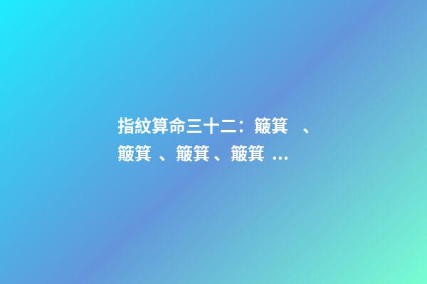 指紋算命三十二：簸箕、簸箕、簸箕、簸箕、簸箕